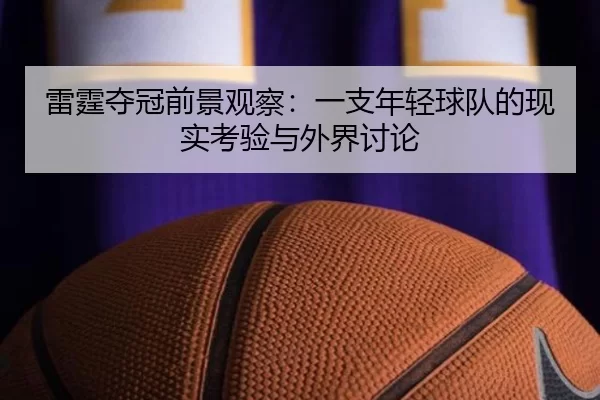 雷霆夺冠前景观察：一支年轻球队的现实考验与外界讨论